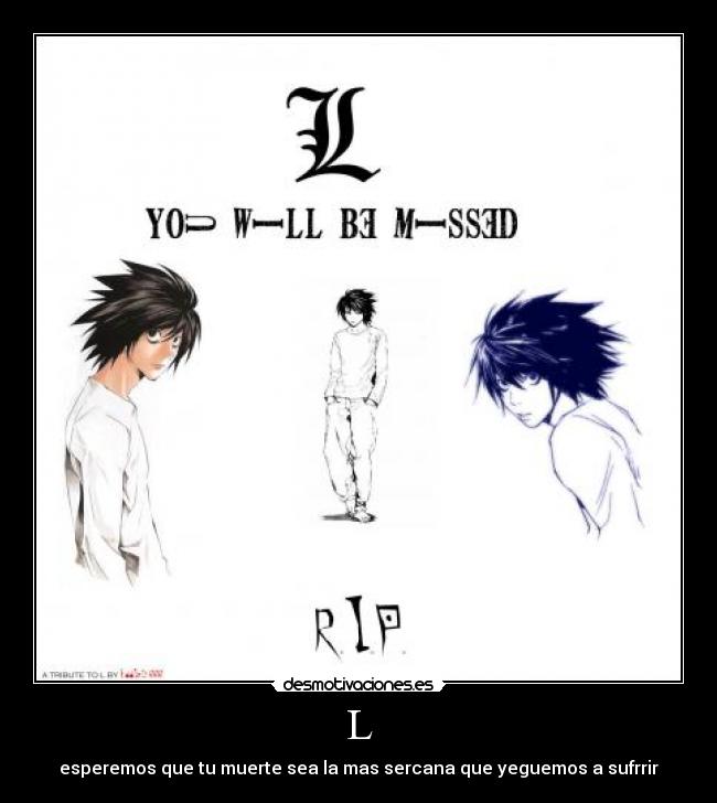 L - esperemos que tu muerte sea la mas sercana que yeguemos a sufrrir