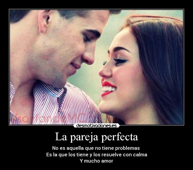 La pareja perfecta - No es aquella que no tiene problemas
Es la que los tiene y los resuelve con calma
Y mucho amor