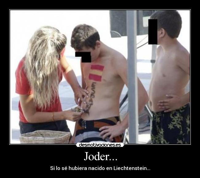 Joder... - Si lo sé hubiera nacido en Liechtenstein...