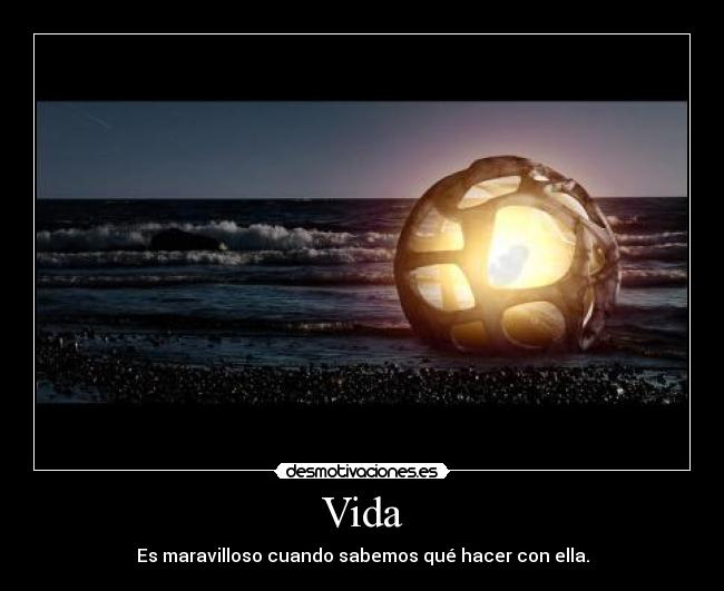 Vida - Es maravilloso cuando sabemos qué hacer con ella.