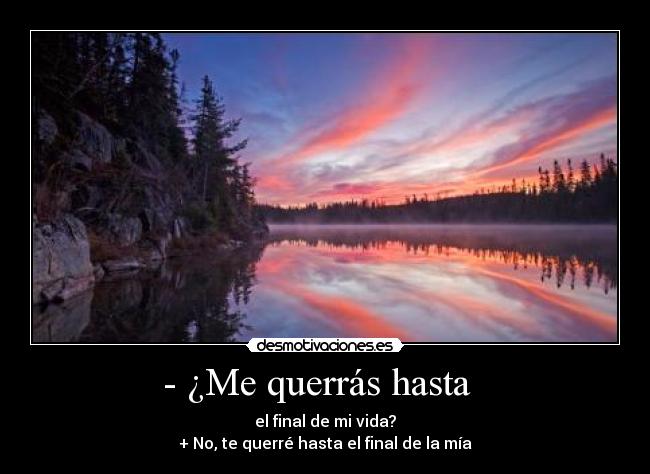 - ¿Me querrás hasta - el final de mi vida?
+ No, te querré hasta el final de la mía