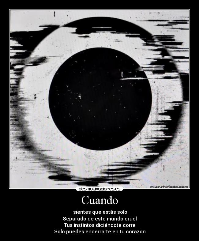 Cuando - sientes que estás solo
Separado de este mundo cruel
Tus instintos diciéndote corre
Solo puedes encerrarte en tu corazón