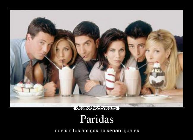 Paridas - que sin tus amigos no serían iguales