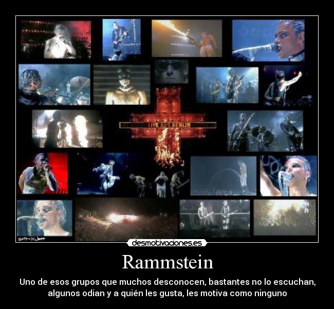 Rammstein - Uno de esos grupos que muchos desconocen, bastantes no lo escuchan,
algunos odian y a quién les gusta, les motiva como ninguno