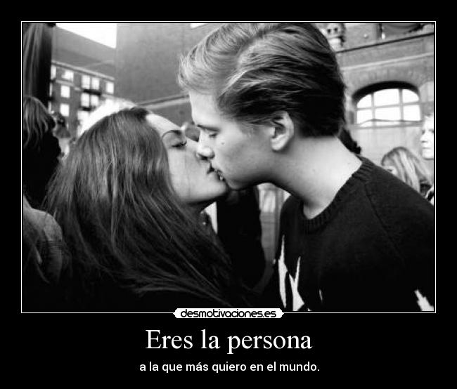 Eres la persona - a la que más quiero en el mundo.