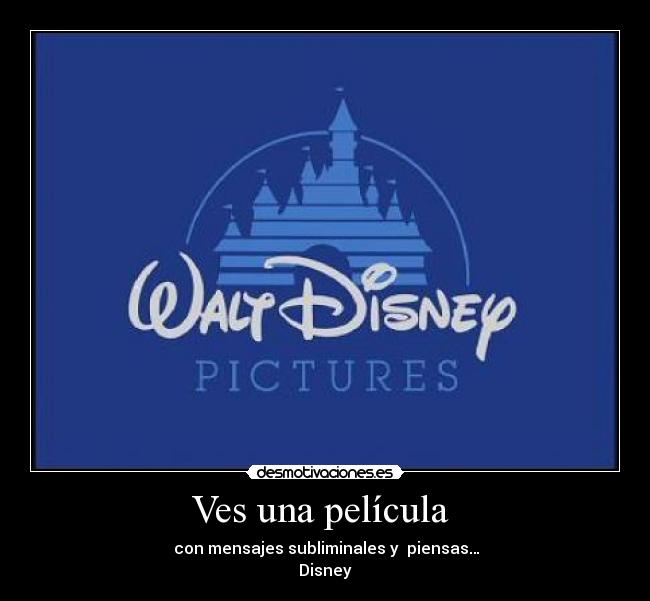 Ves una película  -  con mensajes subliminales y  piensas…
Disney