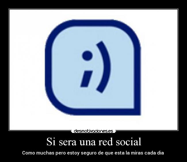 Si sera una red social - Como muchas pero estoy seguro de que esta la miras cada dia