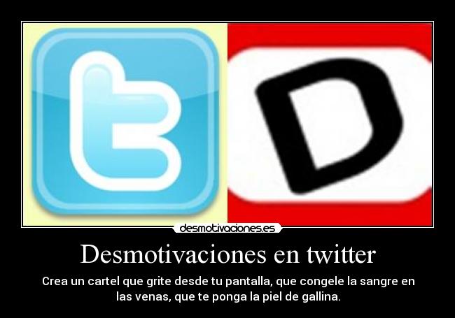 Desmotivaciones en twitter - Crea un cartel que grite desde tu pantalla, que congele la sangre en
las venas, que te ponga la piel de gallina.