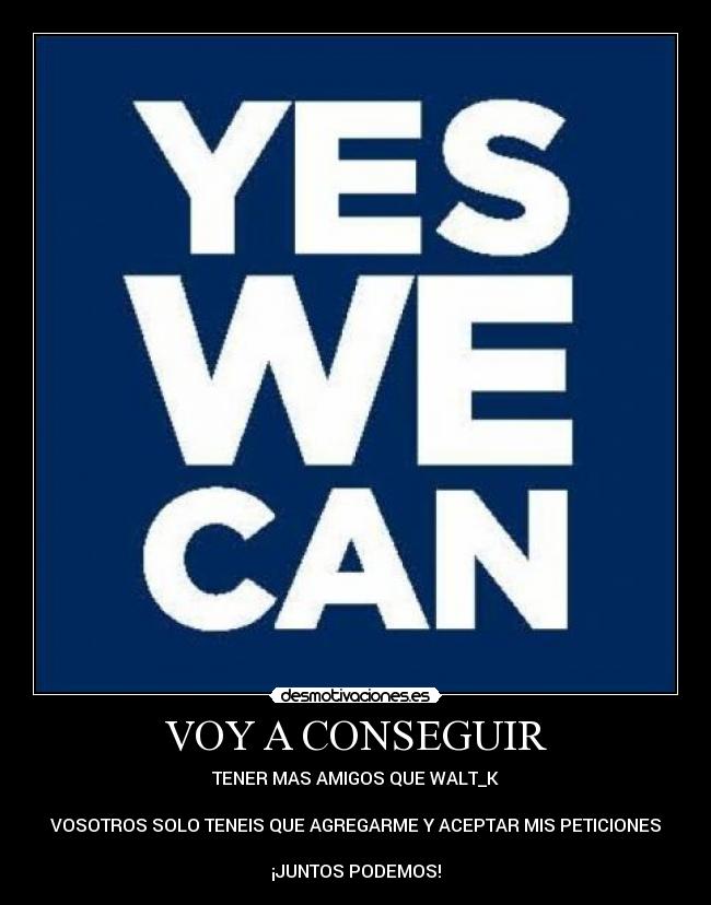 VOY A CONSEGUIR - TENER MAS AMIGOS QUE WALT_K

VOSOTROS SOLO TENEIS QUE AGREGARME Y ACEPTAR MIS PETICIONES

¡JUNTOS PODEMOS!