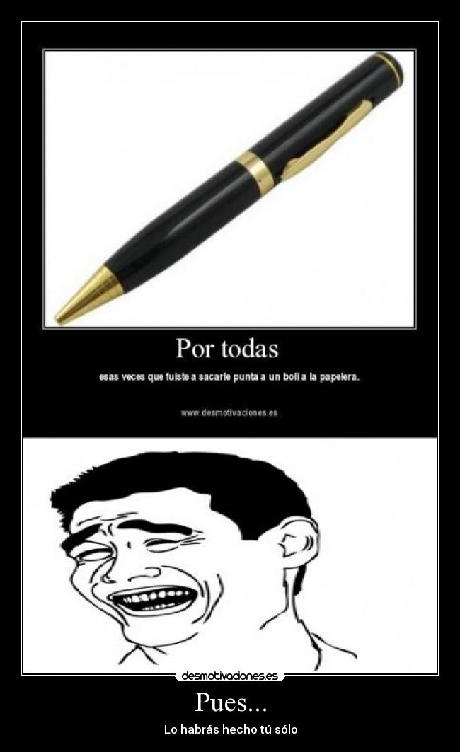 Pues... - Lo habrás hecho tú sólo