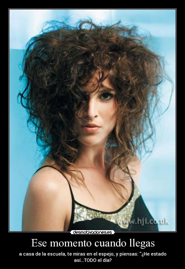 Ese momento cuando llegas - a casa de la escuela, te miras en el espejo, y piensas: ¿He estado así...TODO el día?