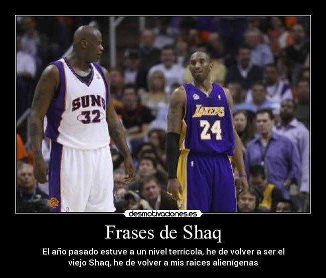 Frases de Shaq - El año pasado estuve a un nivel terrícola, he de volver a ser el
viejo Shaq, he de volver a mis raices alienígenas