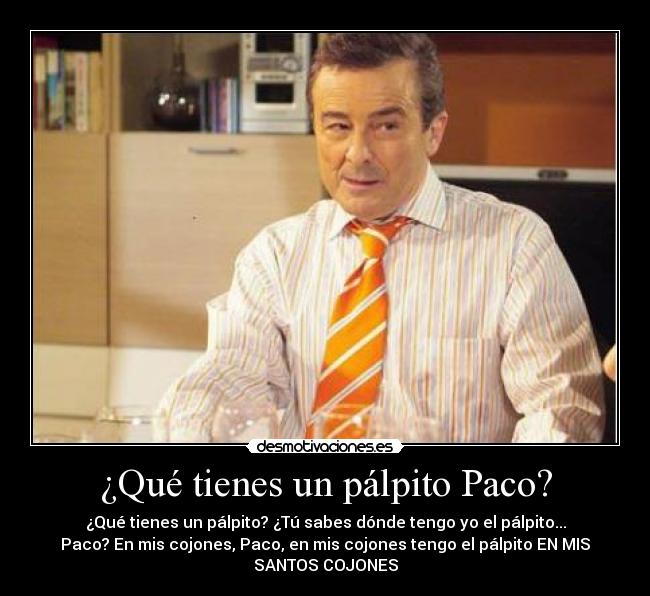 ¿Qué tienes un pálpito Paco? -