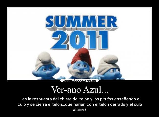 Ver-ano Azul... - ...es la respuesta del chiste del telón y los pitufos enseñando el
culo y se cierra el telon...que harian con el telon cerrado y el culo
al aire?