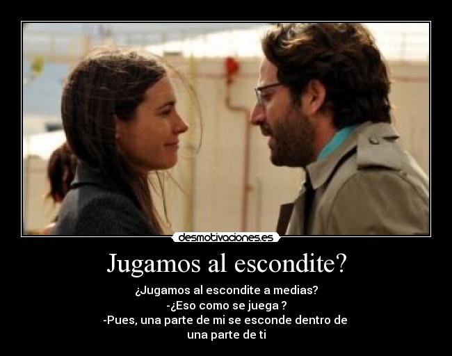 Jugamos al escondite? - ¿Jugamos al escondite a medias?
-¿Eso como se juega ?
-Pues, una parte de mi se esconde dentro de 
una parte de ti