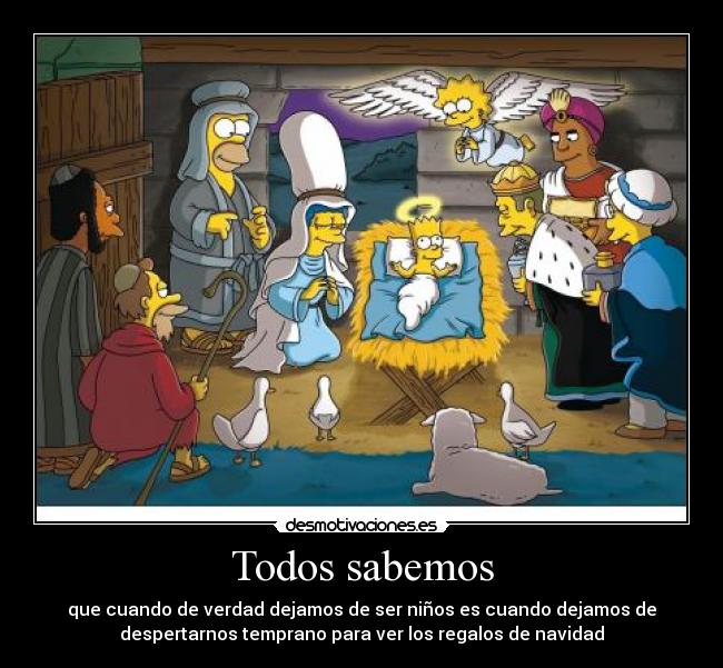 Todos sabemos - que cuando de verdad dejamos de ser niños es cuando dejamos de
despertarnos temprano para ver los regalos de navidad