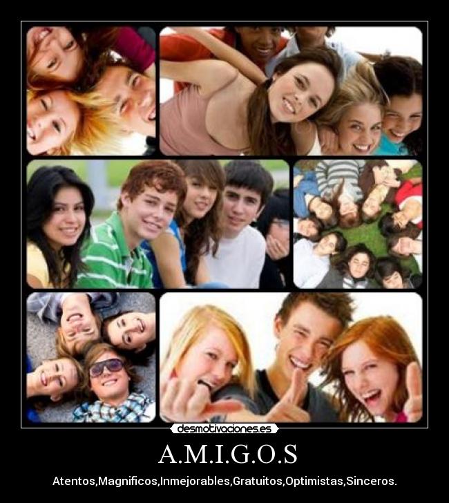  A.M.I.G.O.S - Atentos,Magnificos,Inmejorables,Gratuitos,Optimistas,Sinceros.