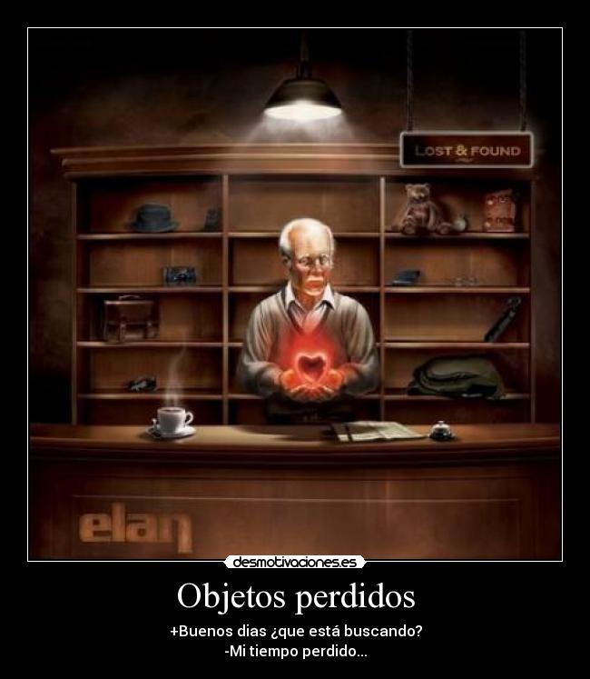 Objetos perdidos - +Buenos dias ¿que está buscando?
-Mi tiempo perdido...