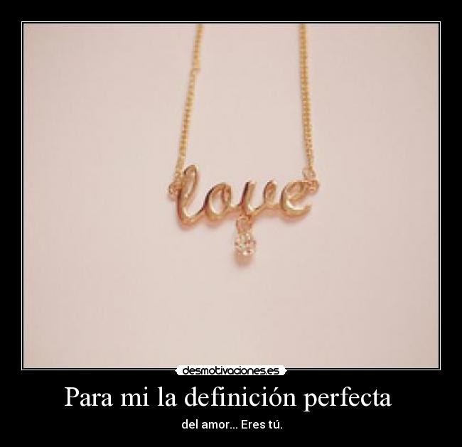 Para mi la definición perfecta - del amor... Eres tú.