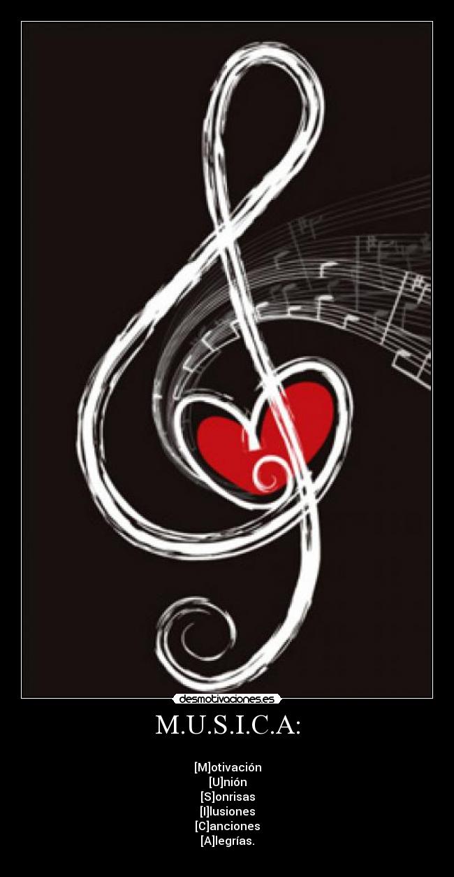 M.U.S.I.C.A: - 
[M]otivación
[U]nión
[S]onrisas
[I]lusiones
[C]anciones
[A]legrías.
