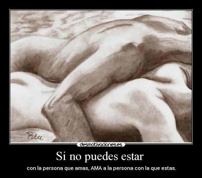 Si no puedes estar  - con la persona que amas, AMA a la persona con la que estas.