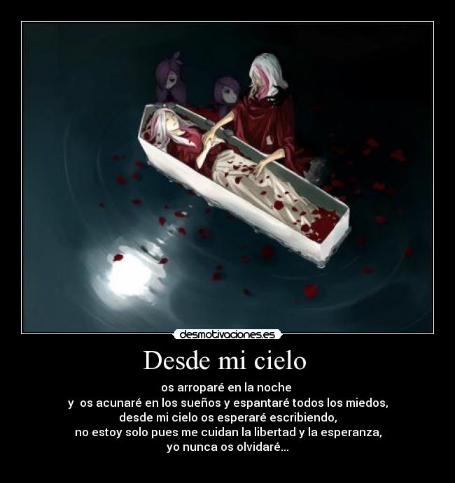 Desde mi cielo - os arroparé en la noche
y os acunaré en los sueños y espantaré todos los miedos,
desde mi cielo os esperaré escribiendo,
no estoy solo pues me cuidan la libertad y la esperanza,
yo nunca os olvidaré...