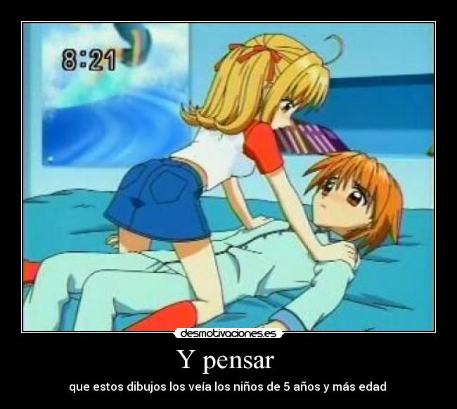Y pensar  - que estos dibujos los veía los niños de 5 años y más edad 