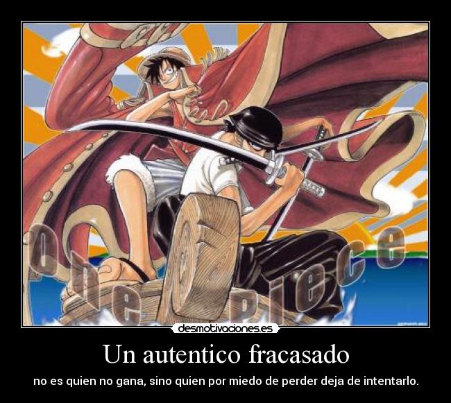 Un autentico fracasado - no es quien no gana, sino quien por miedo de perder deja de intentarlo.