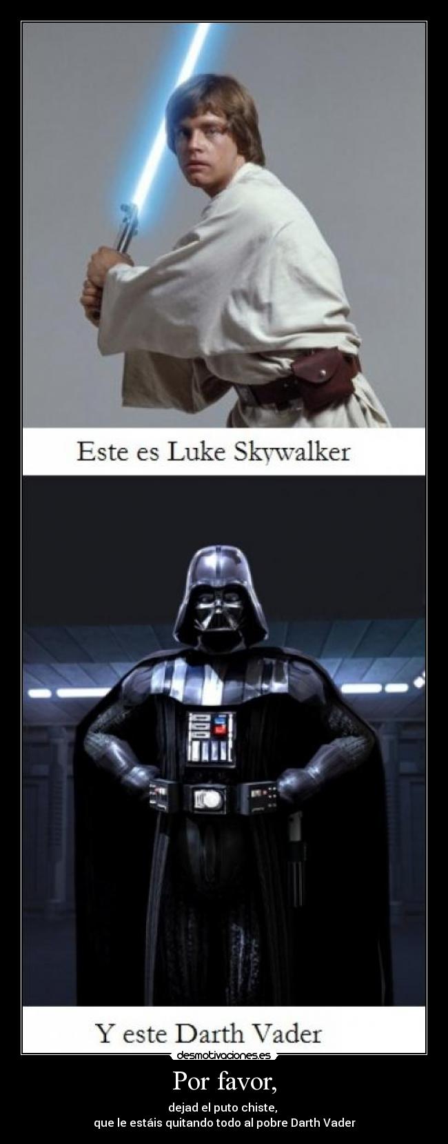 Por favor, - dejad el puto chiste,
que le estáis quitando todo al pobre Darth Vader