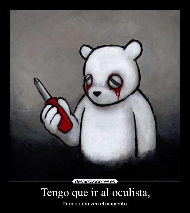 Tengo que ir al oculista, - Pero nunca veo el momento.