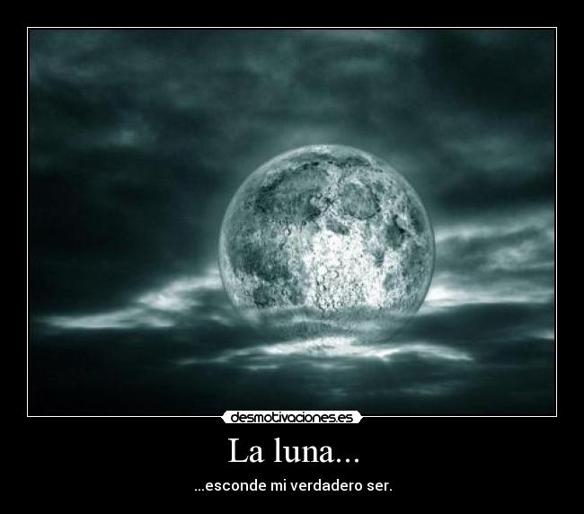 La luna... - ...esconde mi verdadero ser.