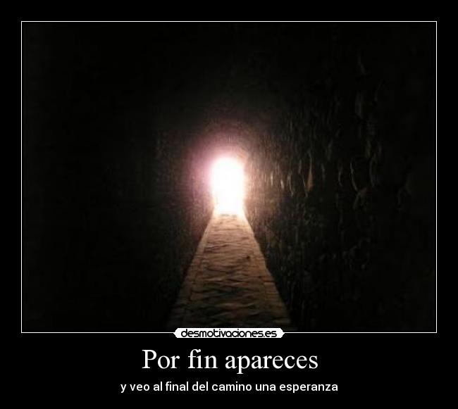 Por fin apareces - y veo al final del camino una esperanza