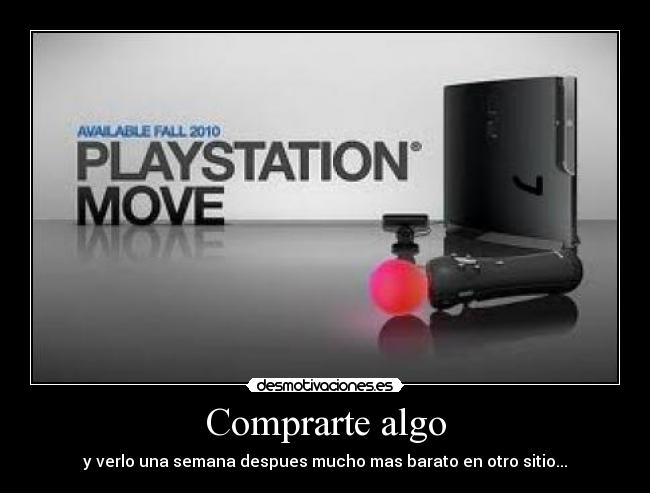 Comprarte algo - y verlo una semana despues mucho mas barato en otro sitio...