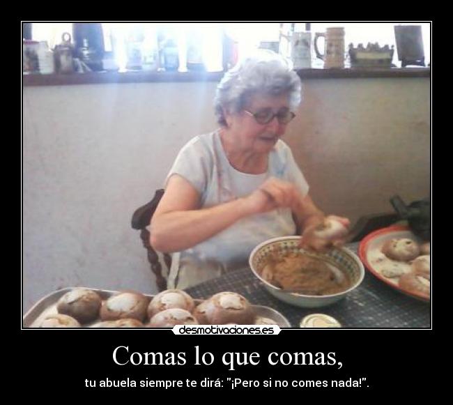Comas lo que comas, - tu abuela siempre te dirá: ¡Pero si no comes nada!.