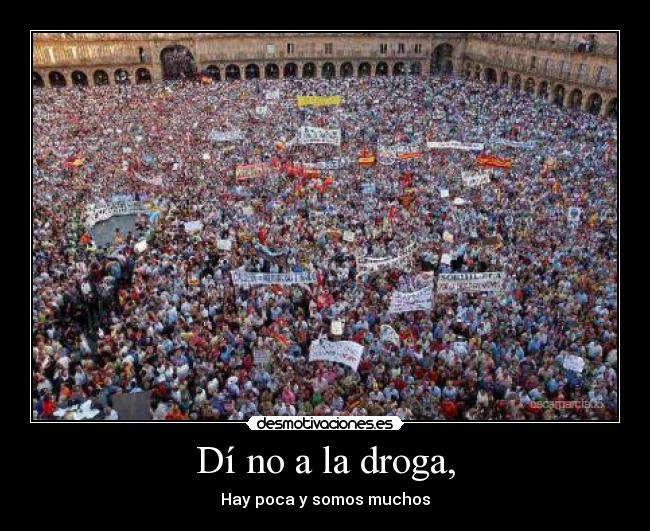 Dí no a la droga, - Hay poca y somos muchos
