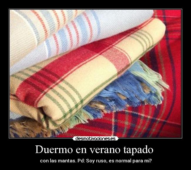 Duermo en verano tapado - con las mantas. Pd: Soy ruso, es normal para mi?