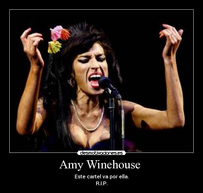 Amy Winehouse  - Este cartel va por ella.
R.I.P.