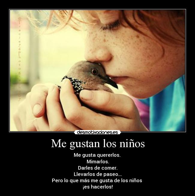 Me gustan los niños - Me gusta quererlos.
Mimarlos.
Darles de comer.
Llevarlos de paseo...
Pero lo que más me gusta de los niños
¡es hacerlos!
