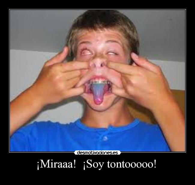 ¡Miraaa!  ¡Soy tontooooo!  - 