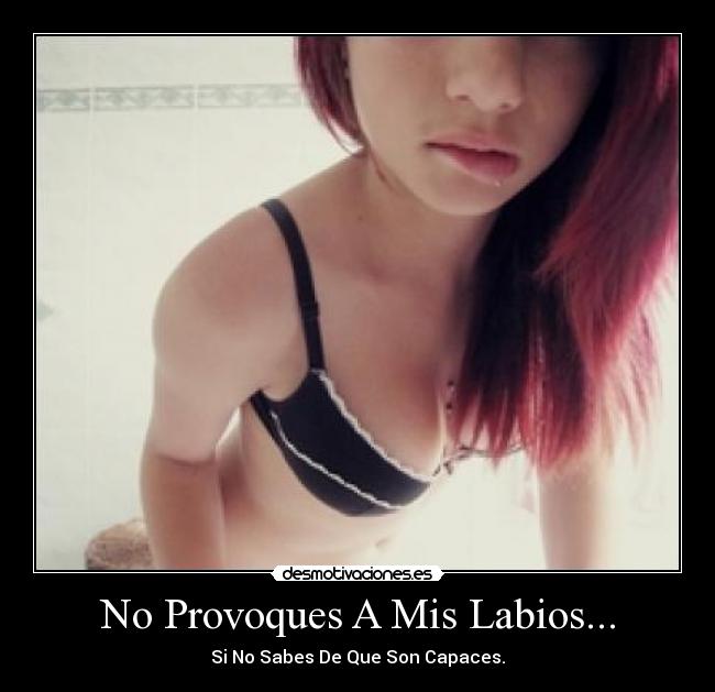 No Provoques A Mis Labios... - Si No Sabes De Que Son Capaces.