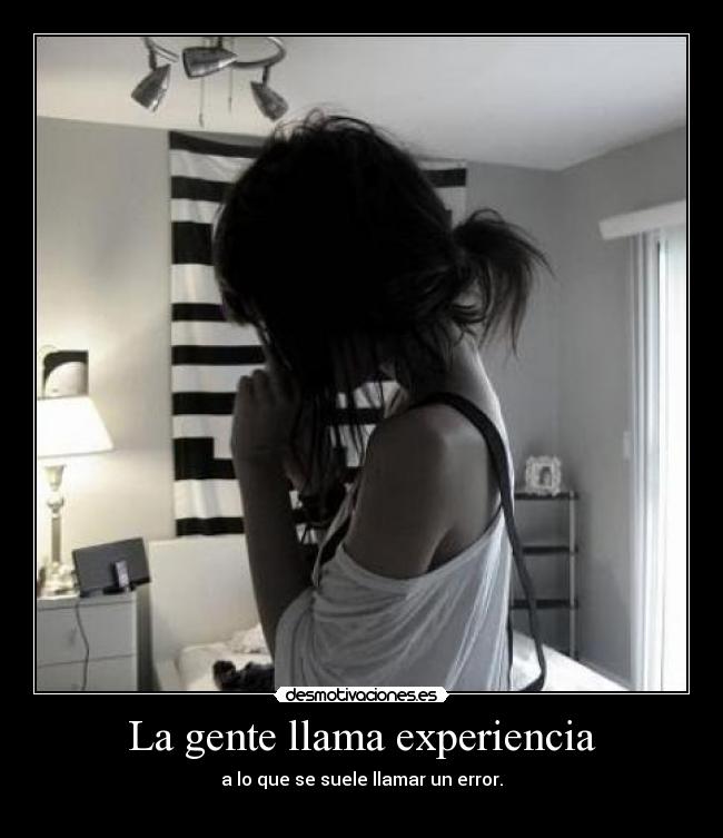 La gente llama experiencia - a lo que se suele llamar un error.