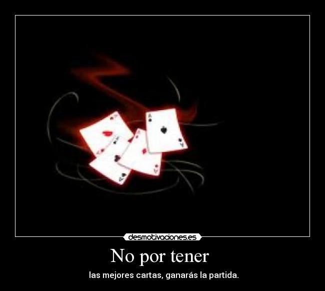 No por tener - las mejores cartas, ganarás la partida.