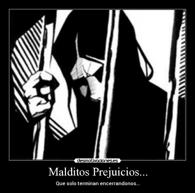 Malditos Prejuicios... - Que solo terminan encerrandonos...