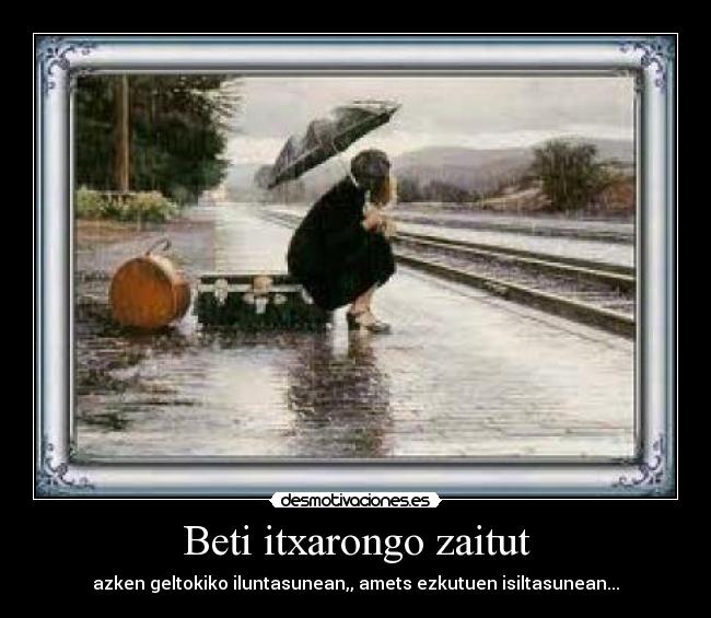 Beti itxarongo zaitut - azken geltokiko iluntasunean,, amets ezkutuen isiltasunean...