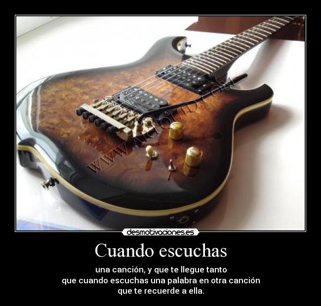 Cuando escuchas - una canción, y que te llegue tanto
que cuando escuchas una palabra en otra canción
que te recuerde a ella.