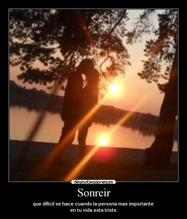 Sonreir - que difícil se hace cuando la persona mas importante
en tu vida esta triste.