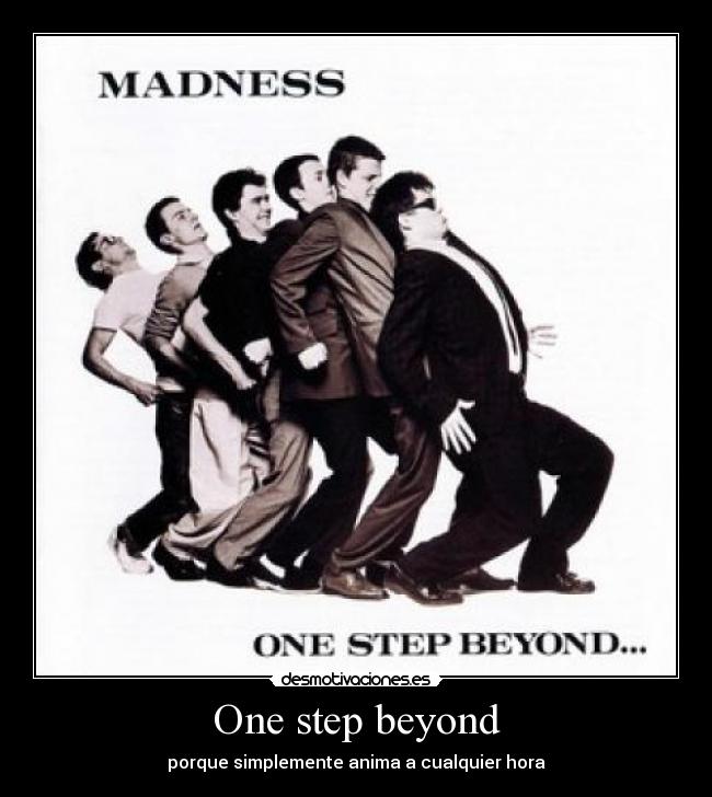 One step beyond - porque simplemente anima a cualquier hora