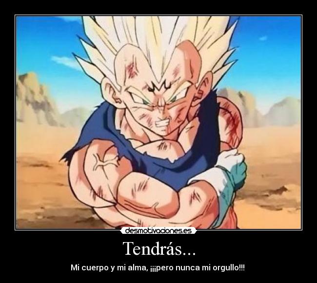 Tendrás... - Mi cuerpo y mi alma, ¡¡¡pero nunca mi orgullo!!!