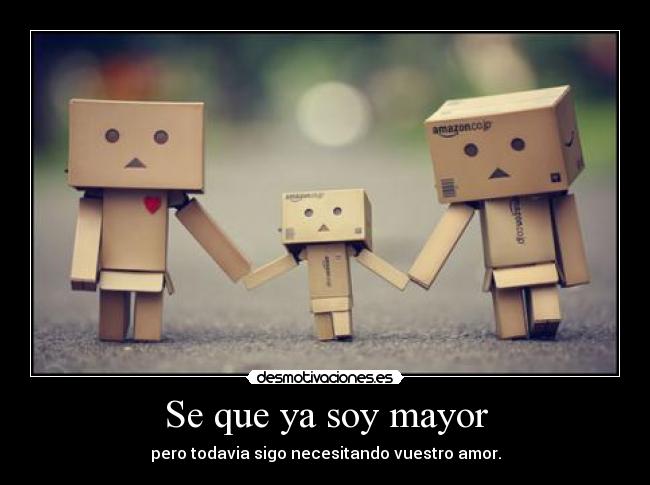Se que ya soy mayor - pero todavia sigo necesitando vuestro amor.