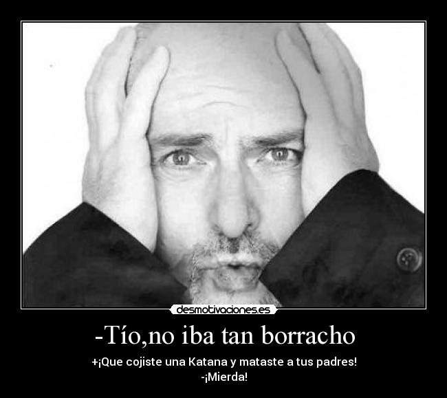 -Tío,no iba tan borracho -